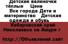 Детские валеночки тёплые. › Цена ­ 1 000 - Все города Дети и материнство » Детская одежда и обувь   . Хабаровский край,Николаевск-на-Амуре г.